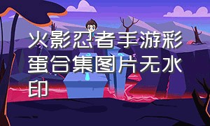 火影忍者手游彩蛋合集图片无水印