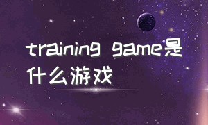 training game是什么游戏（high on life游戏是单机吗）