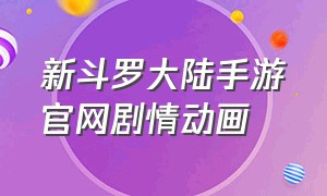 新斗罗大陆手游官网剧情动画