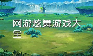 网游炫舞游戏大全（炫舞游戏大全最新版）