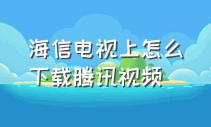 海信电视上怎么下载腾讯视频