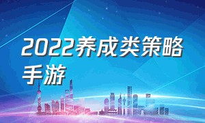 2022养成类策略手游（养成经营类手机游戏top1）