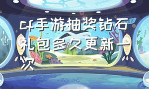 cf手游抽奖钻石礼包多久更新一次（cf手游免费送30000钻石）