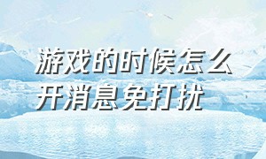 游戏的时候怎么开消息免打扰