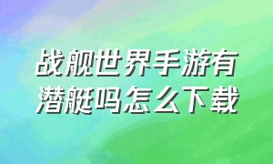 战舰世界手游有潜艇吗怎么下载