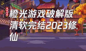 橙光游戏破解版清软完结2023修仙