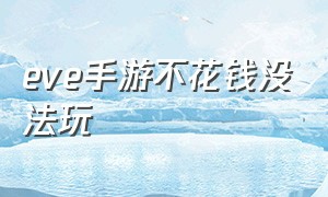 eve手游不花钱没法玩