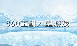 360主机大型游戏（电脑360上的游戏推荐免费）