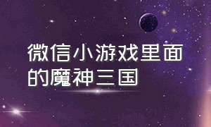 微信小游戏里面的魔神三国（有魔神模式的微信小游戏）