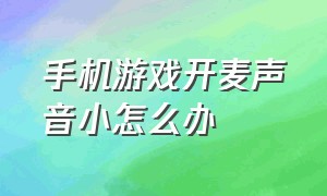 手机游戏开麦声音小怎么办