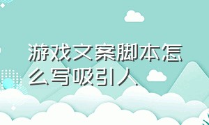 游戏文案脚本怎么写吸引人