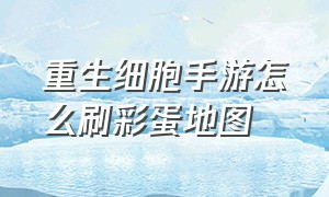 重生细胞手游怎么刷彩蛋地图