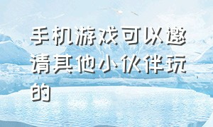 手机游戏可以邀请其他小伙伴玩的