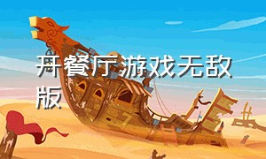 开餐厅游戏无敌版（模拟餐厅经营游戏无敌版）