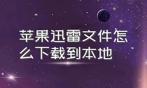 苹果迅雷文件怎么下载到本地