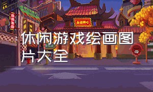 休闲游戏绘画图片大全