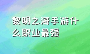 黎明之海手游什么职业最强