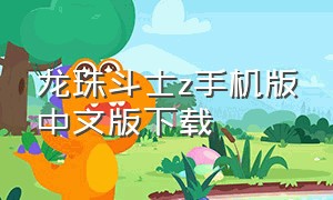 龙珠斗士z手机版中文版下载（龙珠斗士z下载免费）