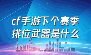 cf手游下个赛季排位武器是什么