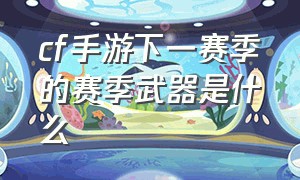 cf手游下一赛季的赛季武器是什么