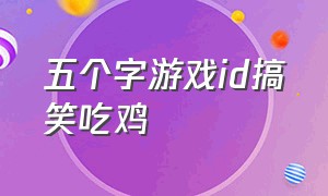 五个字游戏id搞笑吃鸡