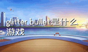 glitter bullet是什么游戏（glitter up）