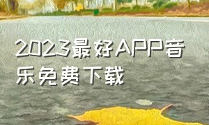 2023最好APP音乐免费下载