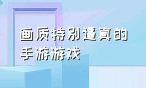 画质特别逼真的手游游戏