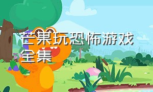 芒果玩恐怖游戏全集