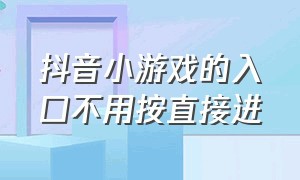 抖音小游戏的入口不用按直接进