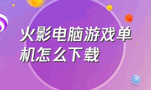 火影电脑游戏单机怎么下载（火影电脑游戏免费介绍）