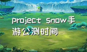 project snow手游公测时间