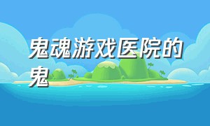 鬼魂游戏医院的鬼