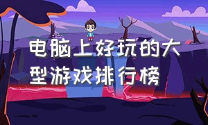 电脑上好玩的大型游戏排行榜