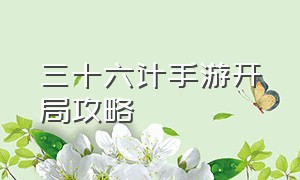 三十六计手游开局攻略（三十六计手游平民配置）