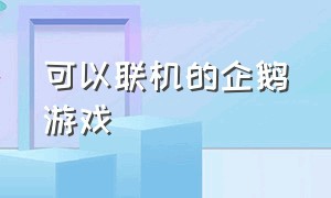 可以联机的企鹅游戏（可以联机的游戏推荐手机版）