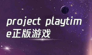 project playtime正版游戏