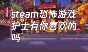 steam恐怖游戏护士有你喜欢的吗