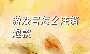 游戏号怎么注销退款（腾讯游戏注销退款）