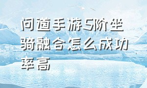 问道手游5阶坐骑融合怎么成功率高