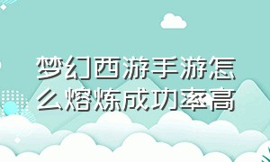 梦幻西游手游怎么熔炼成功率高