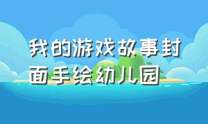 我的游戏故事封面手绘幼儿园