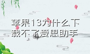 苹果13为什么下载不了爱思助手