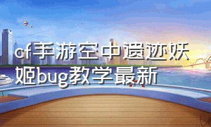 cf手游空中遗迹妖姬bug教学最新