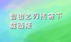 自由之刃传奇下载链接（自由之刃传奇下载官方版入口）