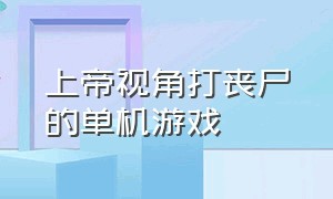 上帝视角打丧尸的单机游戏