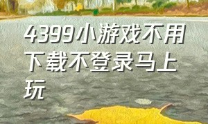 4399小游戏不用下载不登录马上玩