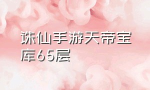 诛仙手游天帝宝库65层（诛仙手游天帝宝库240层攻略）