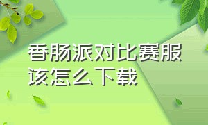 香肠派对比赛服该怎么下载