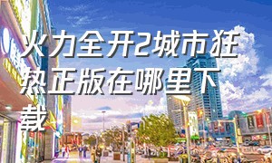 火力全开2城市狂热正版在哪里下载